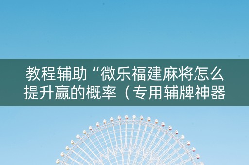 教程辅助“微乐福建麻将怎么提升赢的概率（专用辅牌神器免安装）
