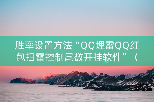 胜率设置方法“QQ埋雷QQ红包扫雷控制尾数开挂软件”（详细透视教程）-哔哩哔哩
