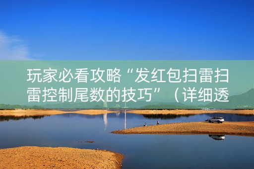 玩家必看攻略“发红包扫雷扫雷控制尾数的技巧”（详细透视教程）-哔哩哔哩
