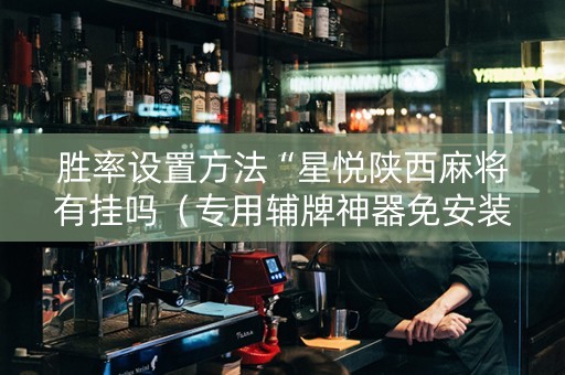 胜率设置方法“星悦陕西麻将有挂吗（专用辅牌神器免安装）
