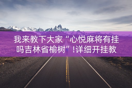 我来教下大家“心悦麻将有挂吗吉林省榆树”!详细开挂教程-知乎