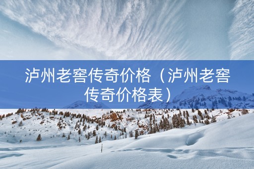 泸州老窖传奇价格（泸州老窖传奇价格表）