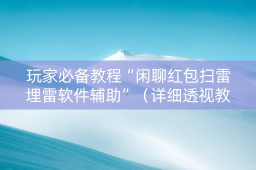 玩家必备教程“闲聊红包扫雷埋雷软件辅助”（详细透视教程）-哔哩哔哩