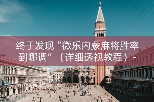终于发现“微乐内蒙麻将胜率到哪调”（详细透视教程）-哔哩哔哩