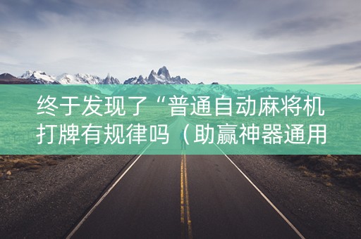 终于发现了“普通自动麻将机打牌有规律吗（助赢神器通用版）