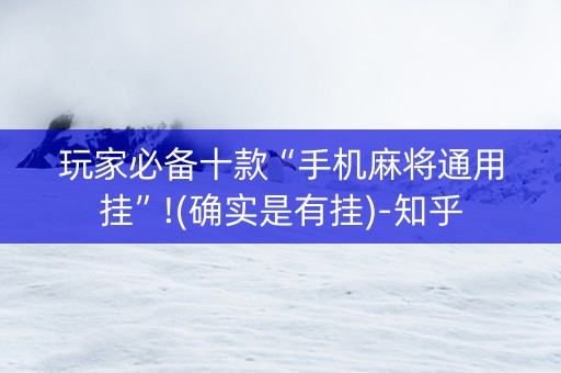 玩家必备十款“手机麻将通用挂”!(确实是有挂)-知乎