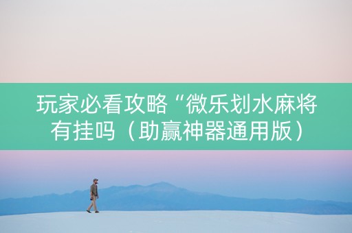 玩家必看攻略“微乐划水麻将有挂吗（助赢神器通用版）