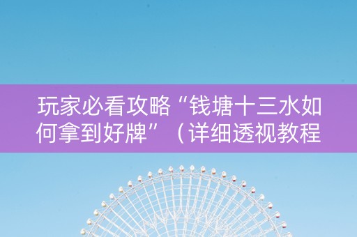玩家必看攻略“钱塘十三水如何拿到好牌”（详细透视教程）-哔哩哔哩