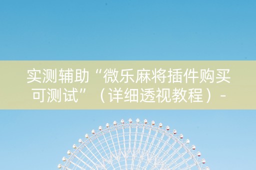 实测辅助“微乐麻将插件购买可测试”（详细透视教程）-哔哩哔哩