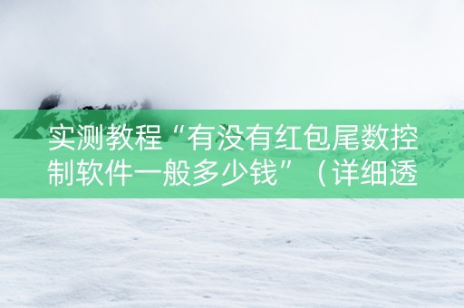 实测教程“有没有红包尾数控制软件一般多少钱”（详细透视教程）-哔哩哔哩