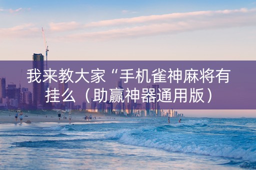 我来教大家“手机雀神麻将有挂么（助赢神器通用版）