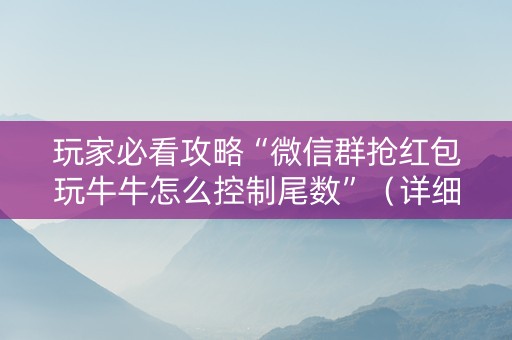 玩家必看攻略“微信群抢红包玩牛牛怎么控制尾数”（详细透视教程）-哔哩哔哩