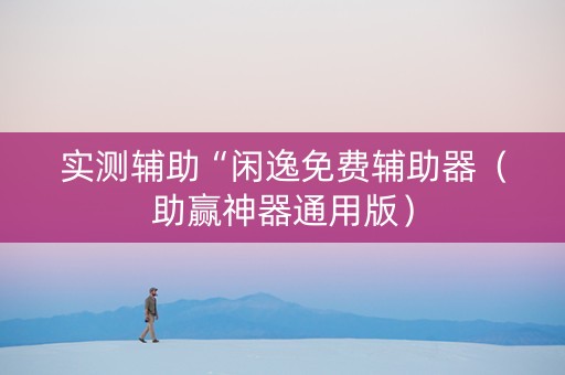 实测辅助“闲逸免费辅助器（助赢神器通用版）