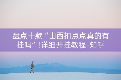 盘点十款“山西扣点点真的有挂吗”!详细开挂教程-知乎