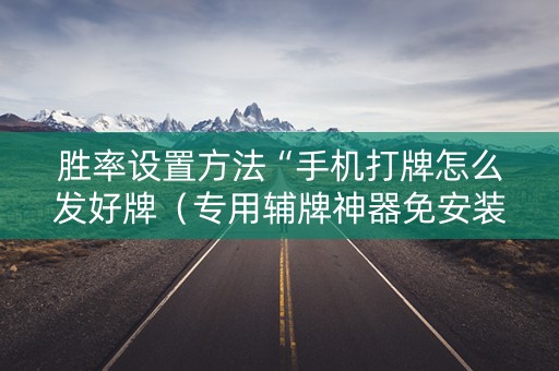 胜率设置方法“手机打牌怎么发好牌（专用辅牌神器免安装）