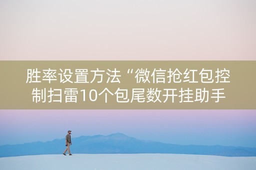 胜率设置方法“微信抢红包控制扫雷10个包尾数开挂助手”（详细透视教程）-哔哩哔哩
