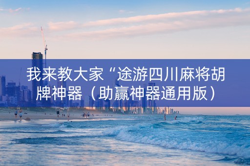 我来教大家“途游四川麻将胡牌神器（助赢神器通用版）