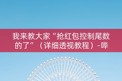 我来教大家“抢红包控制尾数的了”（详细透视教程）-哔哩哔哩