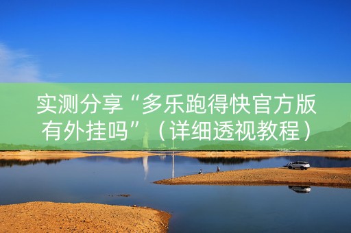 实测分享“多乐跑得快官方版有外挂吗”（详细透视教程）-哔哩哔哩