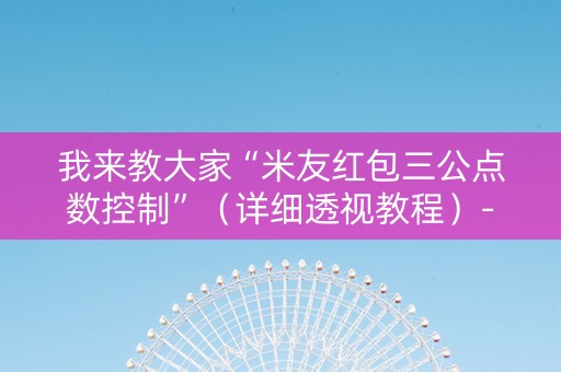 我来教大家“米友红包三公点数控制”（详细透视教程）-哔哩哔哩