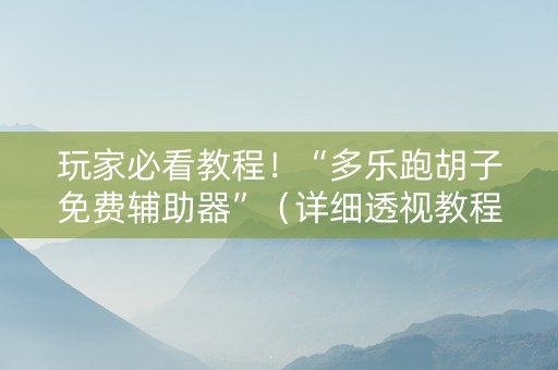 玩家必看教程！“多乐跑胡子免费辅助器”（详细透视教程）-哔哩哔哩