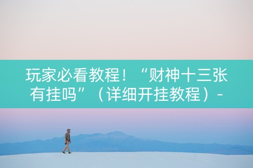 玩家必看教程！“财神十三张有挂吗”（详细开挂教程）-哔哩哔哩
