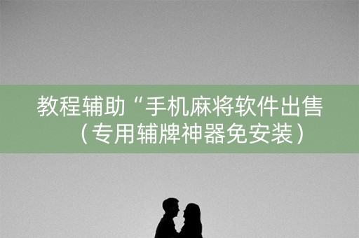 教程辅助“手机麻将软件出售（专用辅牌神器免安装）