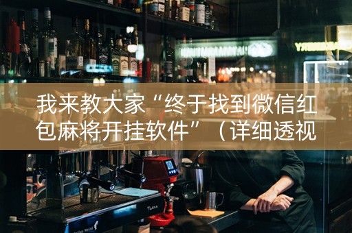 我来教大家“终于找到微信红包麻将开挂软件”（详细透视教程）-哔哩哔哩
