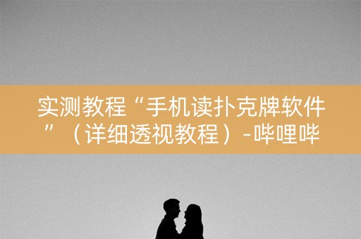 实测教程“手机读扑克牌软件”（详细透视教程）-哔哩哔哩