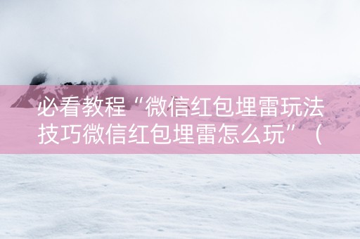 必看教程“微信红包埋雷玩法技巧微信红包埋雷怎么玩”（详细透视教程）-哔哩哔哩