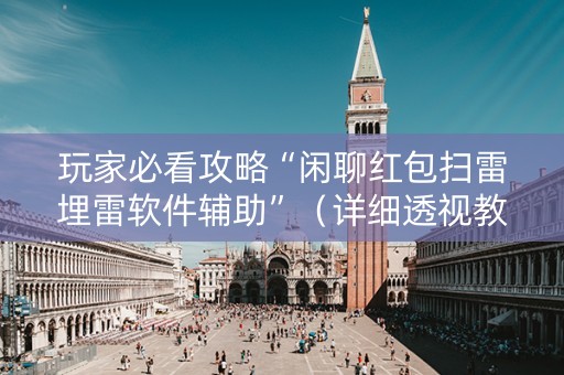 玩家必看攻略“闲聊红包扫雷埋雷软件辅助”（详细透视教程）-哔哩哔哩