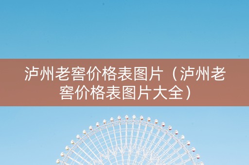 泸州老窖价格表图片（泸州老窖价格表图片大全）