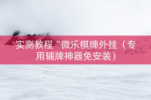 实测教程“微乐棋牌外挂（专用辅牌神器免安装）