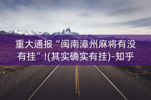 重大通报“闽南漳州麻将有没有挂”!(其实确实有挂)-知乎