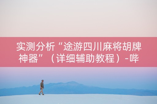 实测分析“途游四川麻将胡牌神器”（详细辅助教程）-哔哩哔哩