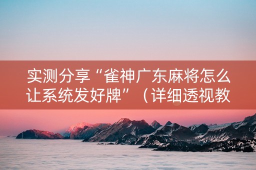 实测分享“雀神广东麻将怎么让系统发好牌”（详细透视教程）-哔哩哔哩