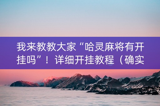我来教教大家“哈灵麻将有开挂吗”！详细开挂教程（确实真的有挂)-知乎