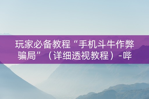 玩家必备教程“手机斗牛作弊骗局”（详细透视教程）-哔哩哔哩