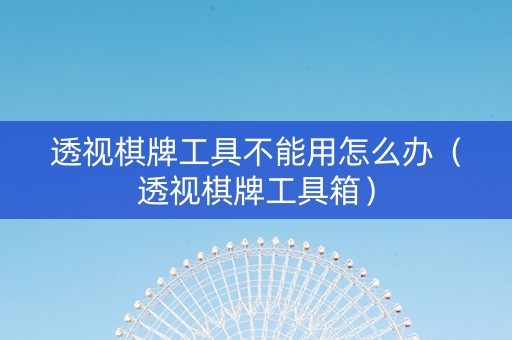 透视棋牌工具不能用怎么办（透视棋牌工具箱）