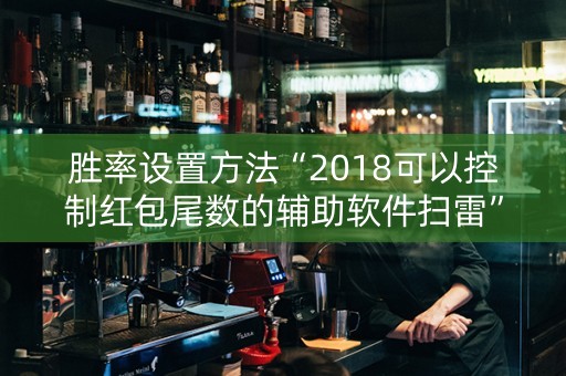 胜率设置方法“2018可以控制红包尾数的辅助软件扫雷”（详细透视教程）-哔哩哔哩