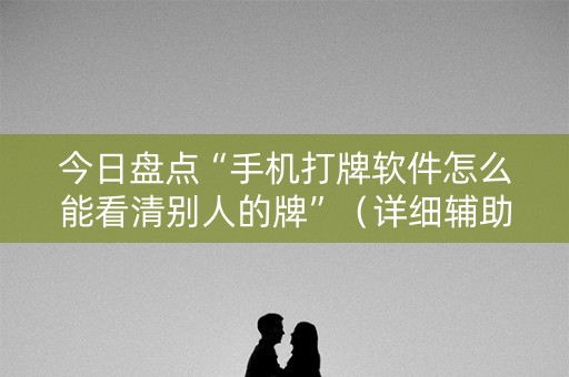 今日盘点“手机打牌软件怎么能看清别人的牌”（详细辅助教程）-哔哩哔哩