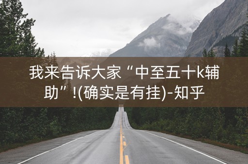 我来告诉大家“中至五十k辅助”!(确实是有挂)-知乎