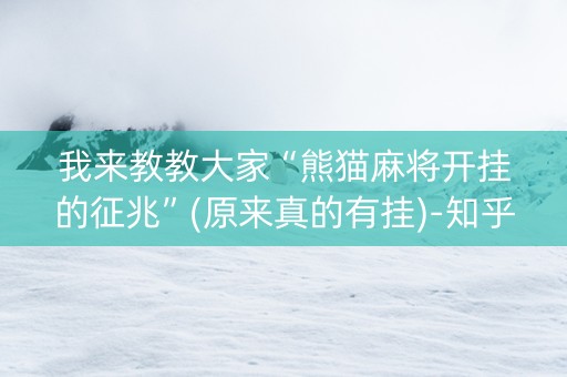 我来教教大家“熊猫麻将开挂的征兆”(原来真的有挂)-知乎