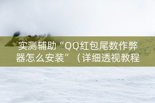 实测辅助“QQ红包尾数作弊器怎么安装”（详细透视教程）-哔哩哔哩