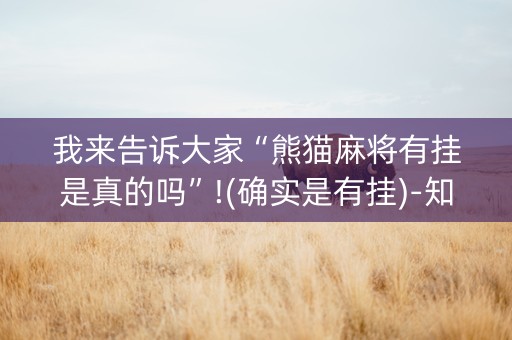 我来告诉大家“熊猫麻将有挂是真的吗”!(确实是有挂)-知乎