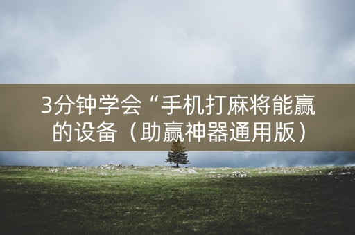 3分钟学会“手机打麻将能赢的设备（助赢神器通用版）