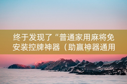 终于发现了“普通家用麻将免安装控牌神器（助赢神器通用版）