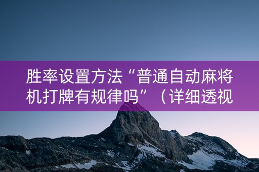 胜率设置方法“普通自动麻将机打牌有规律吗”（详细透视教程）-哔哩哔哩