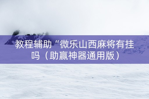 教程辅助“微乐山西麻将有挂吗（助赢神器通用版）