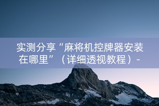 实测分享“麻将机控牌器安装在哪里”（详细透视教程）-哔哩哔哩